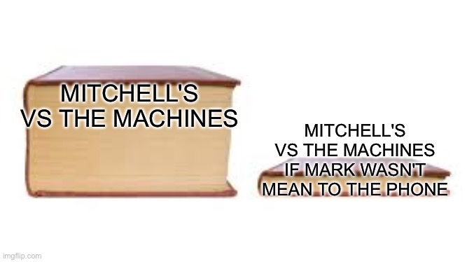 Big book small book | MITCHELL'S VS THE MACHINES; MITCHELL'S VS THE MACHINES IF MARK WASN'T MEAN TO THE PHONE | image tagged in big book small book | made w/ Imgflip meme maker