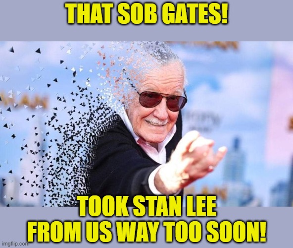 Stan Lee Disintegrate | THAT SOB GATES! TOOK STAN LEE FROM US WAY TOO SOON! | image tagged in stan lee disintegrate | made w/ Imgflip meme maker