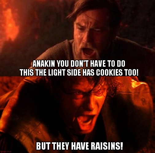 Cookie | ANAKIN YOU DON'T HAVE TO DO THIS THE LIGHT SIDE HAS COOKIES TOO! BUT THEY HAVE RAISINS! | image tagged in anakin and obi wan | made w/ Imgflip meme maker