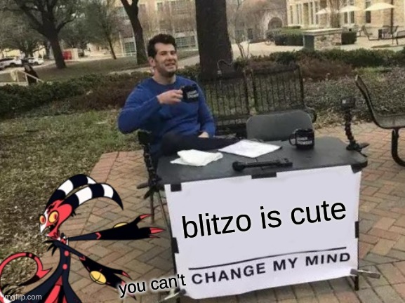 Change My Mind |  blitzo is cute; you can't | image tagged in change my mind,helluva boss | made w/ Imgflip meme maker