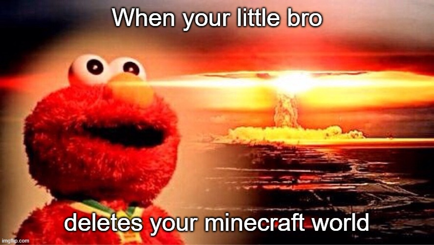 credit to my younger brother | When your little bro; deletes your minecraft world | image tagged in elmo nuclear explosion | made w/ Imgflip meme maker