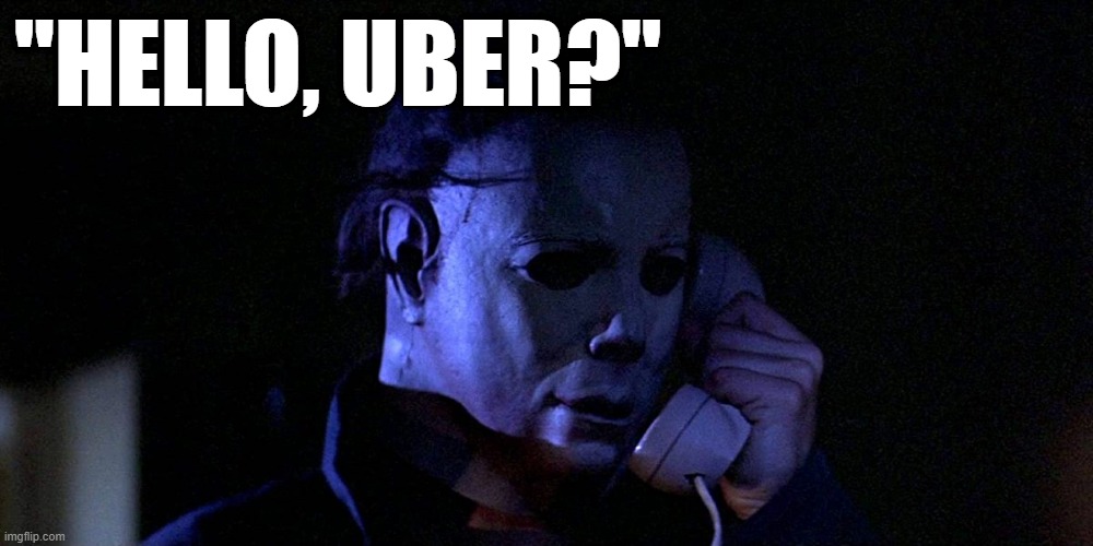 Funny horror meme - 'Halloween' Michael Myers calling an Uber driver - "Hello, Uber?" | "HELLO, UBER?" | image tagged in humor,dark humor,horror movie,halloween,michael myers,uber | made w/ Imgflip meme maker