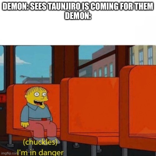 Chuckles, I’m in danger | DEMON: SEES TAUNJIRO IS COMING FOR THEM
DEMON: | image tagged in chuckles i m in danger | made w/ Imgflip meme maker