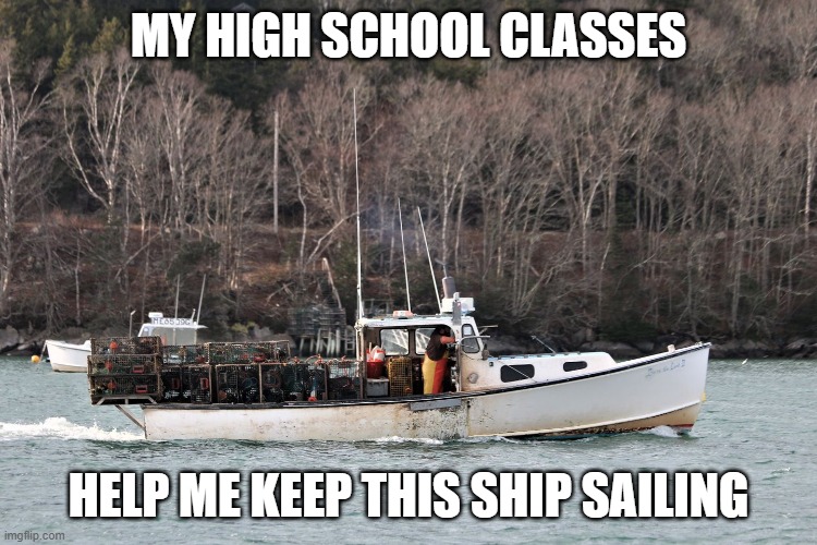 MY HIGH SCHOOL CLASSES HELP ME KEEP THIS SHIP SAILING | made w/ Imgflip meme maker