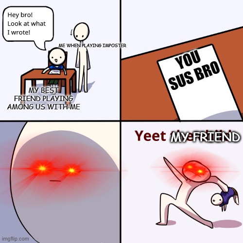 Yeet the child | ME WHEN PLAYING IMPOSTER; YOU SUS BRO; MY BEST FRIEND PLAYING AMONG US WITH ME; MY FRIEND | image tagged in yeet the child | made w/ Imgflip meme maker