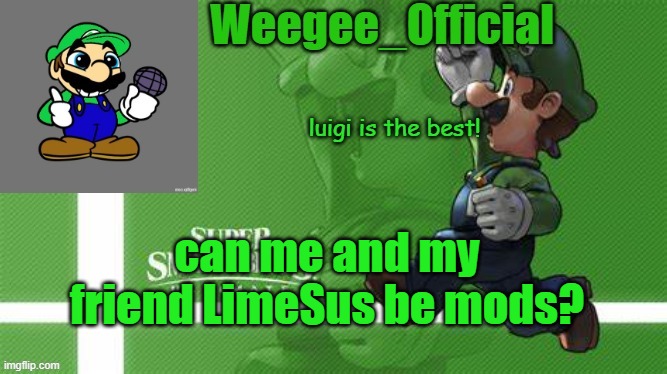 not sure what to title this... | can me and my friend LimeSus be mods? | image tagged in weegee_official temp | made w/ Imgflip meme maker