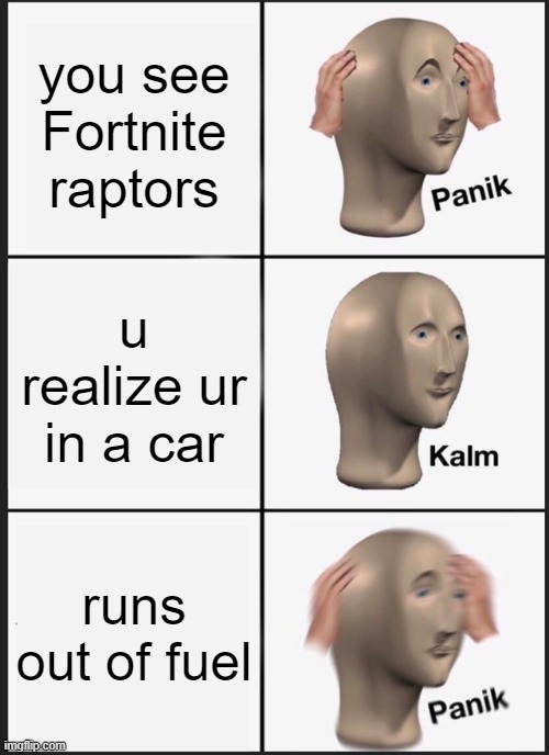 panik in fortnite | you see Fortnite raptors; u realize ur in a car; runs out of fuel | image tagged in memes,panik kalm panik | made w/ Imgflip meme maker