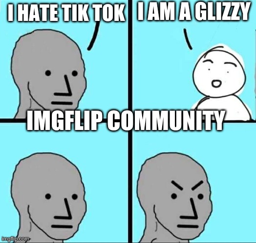 NPC Meme | I AM A GLIZZY; I HATE TIK TOK; IMGFLIP COMMUNITY | image tagged in npc meme | made w/ Imgflip meme maker