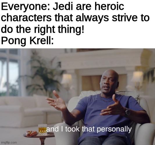 Pong Krell is a character I love to hate | Everyone: Jedi are heroic 
characters that always strive to 
do the right thing!
Pong Krell: | image tagged in and i took that personally,clone wars,star wars | made w/ Imgflip meme maker