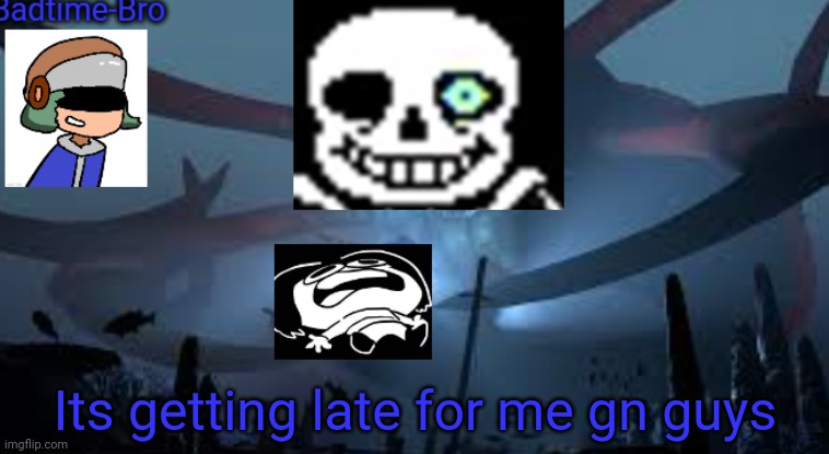 Gn | Its getting late for me gn guys | image tagged in badtime-bro's new announcement | made w/ Imgflip meme maker