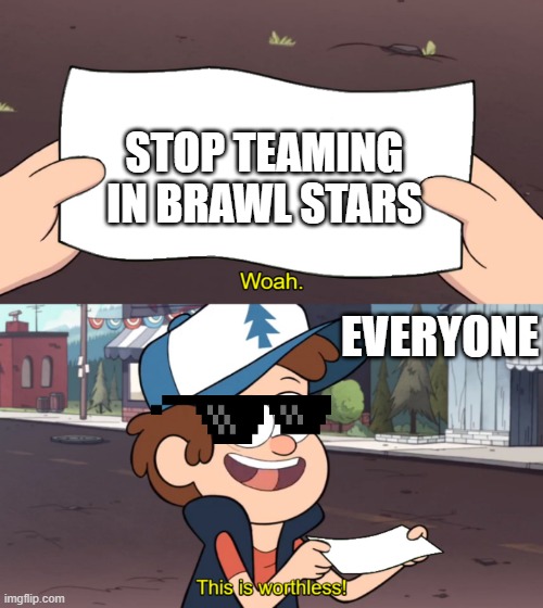 dcuv ybukygvfthjy | STOP TEAMING IN BRAWL STARS; EVERYONE | image tagged in this is worthless | made w/ Imgflip meme maker