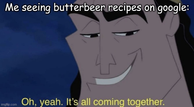 It's all coming together | Me seeing butterbeer recipes on google: | image tagged in it's all coming together | made w/ Imgflip meme maker