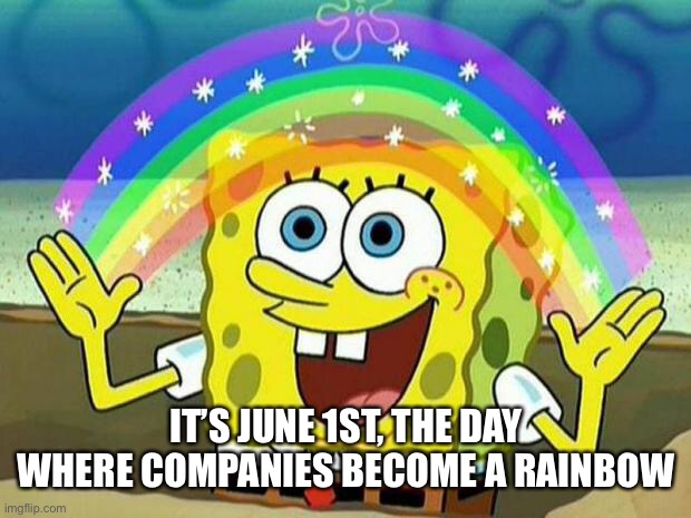 spongebob rainbow | IT’S JUNE 1ST, THE DAY WHERE COMPANIES BECOME A RAINBOW | image tagged in spongebob rainbow | made w/ Imgflip meme maker