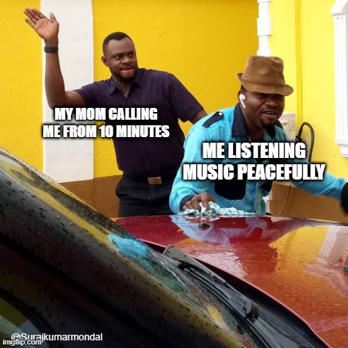 how mom calling me | MY MOM CALLING ME FROM 10 MINUTES; ME LISTENING MUSIC PEACEFULLY; @Surajkumarmondal | image tagged in funny memes,slapping from behind,airpod,music,listening music,peace | made w/ Imgflip meme maker