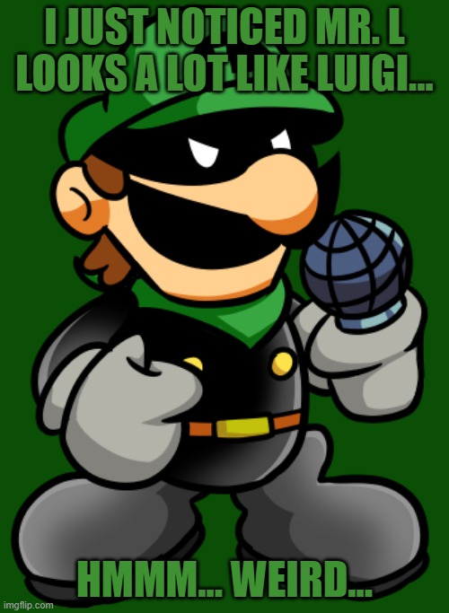 must be a coincidence. | I JUST NOTICED MR. L LOOKS A LOT LIKE LUIGI... HMMM... WEIRD... | image tagged in mr l | made w/ Imgflip meme maker
