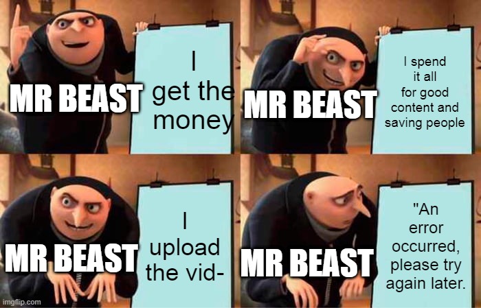 Gru's Plan | I get the money; I spend it all for good content and saving people; MR BEAST; MR BEAST; I upload the vid-; "An error occurred, please try again later. MR BEAST; MR BEAST | image tagged in memes,gru's plan | made w/ Imgflip meme maker
