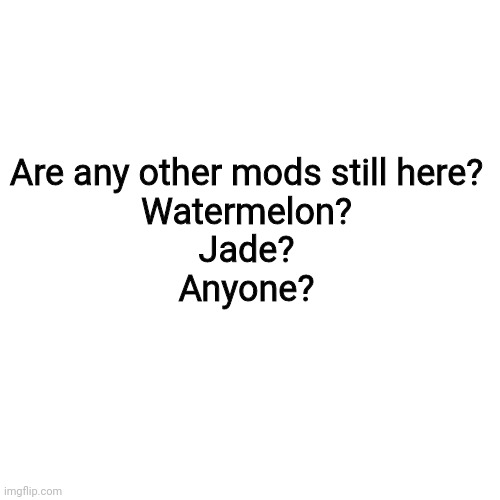 What happened to all my friends QwQ | Are any other mods still here?
Watermelon?
Jade?
Anyone? | image tagged in memes,blank transparent square | made w/ Imgflip meme maker