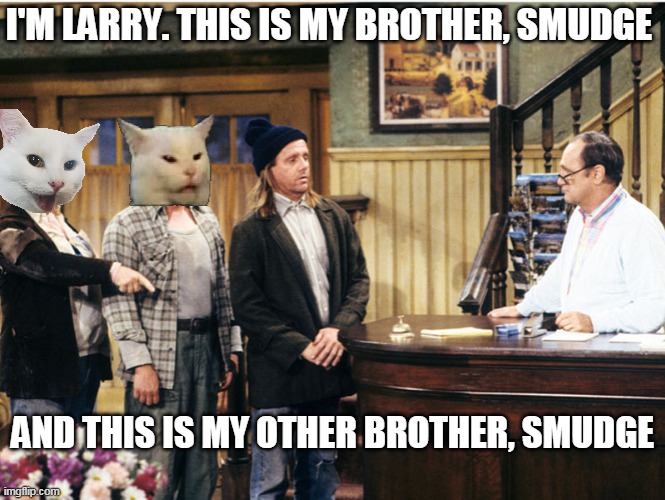 I'M LARRY. THIS IS MY BROTHER, SMUDGE; AND THIS IS MY OTHER BROTHER, SMUDGE | image tagged in memes,larry darryl darryl,smudge the cat | made w/ Imgflip meme maker