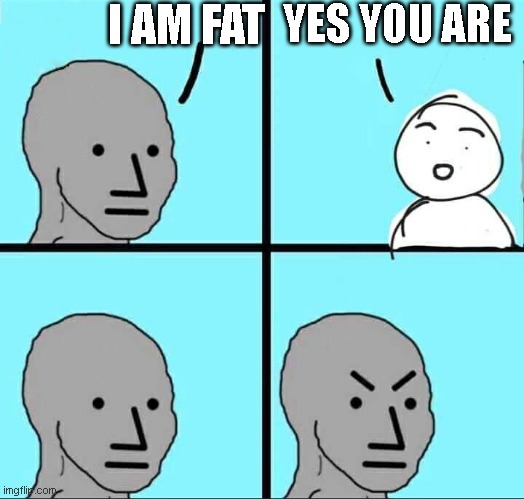 literally everyone | I AM FAT; YES YOU ARE | image tagged in npc meme | made w/ Imgflip meme maker
