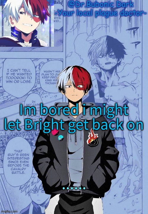 Im bored i might let Bright get back on; ...... | image tagged in another todoroki temp p e r h a p s | made w/ Imgflip meme maker