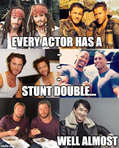 Stunt Doubles | EVERY ACTOR HAS A  
-
-
-

STUNT DOUBLE... WELL ALMOST | image tagged in jackie chan,movies,great actors | made w/ Imgflip meme maker