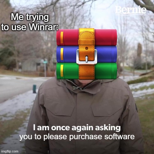 Bernie I Am Once Again Asking For Your Support | Me trying to use Winrar:; you to please purchase software | image tagged in memes,bernie i am once again asking for your support | made w/ Imgflip meme maker