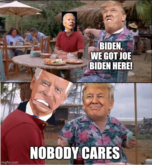 See Nobody Cares | BIDEN, WE GOT JOE BIDEN HERE! NOBODY CARES | image tagged in memes,see nobody cares | made w/ Imgflip meme maker