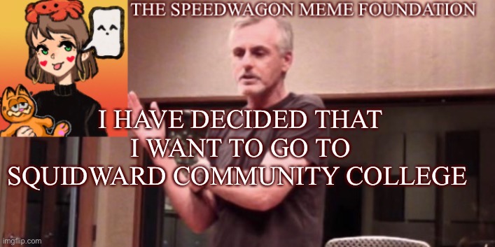I mean, literally everyone who has made an impact in society has went there. | I HAVE DECIDED THAT I WANT TO GO TO SQUIDWARD COMMUNITY COLLEGE | image tagged in squidward,community,college | made w/ Imgflip meme maker