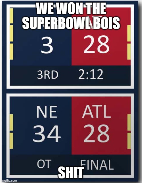 dissapointment in the game of life | WE WON THE SUPERBOWL BOIS; SHIT | image tagged in atlanta falcons score | made w/ Imgflip meme maker