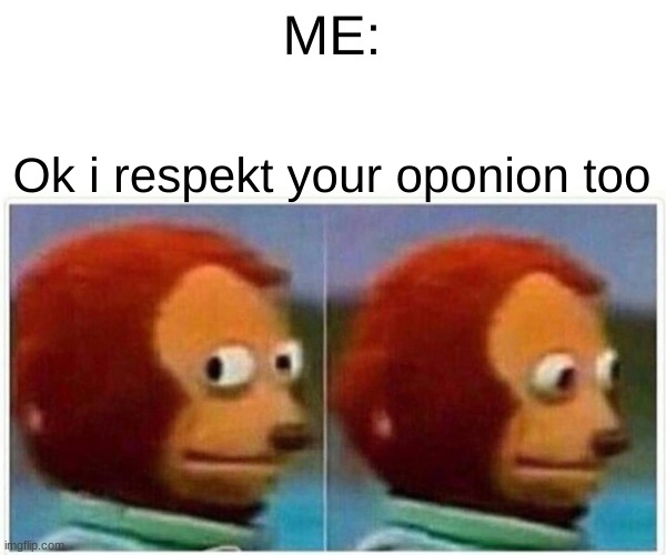 ME: Ok i respekt your oponion too | image tagged in memes,monkey puppet | made w/ Imgflip meme maker