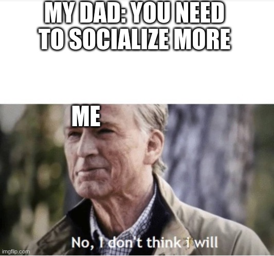 My dad at family reunions be like | MY DAD: YOU NEED TO SOCIALIZE MORE; ME | image tagged in no i don't think i will,family reunion,dads | made w/ Imgflip meme maker
