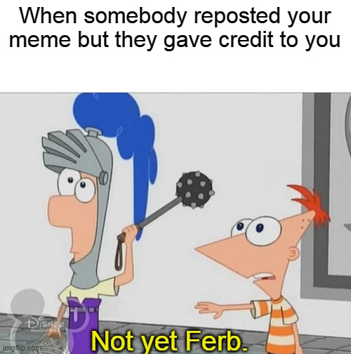No no, wait |  When somebody reposted your meme but they gave credit to you; Not yet Ferb. | image tagged in not yet ferb | made w/ Imgflip meme maker