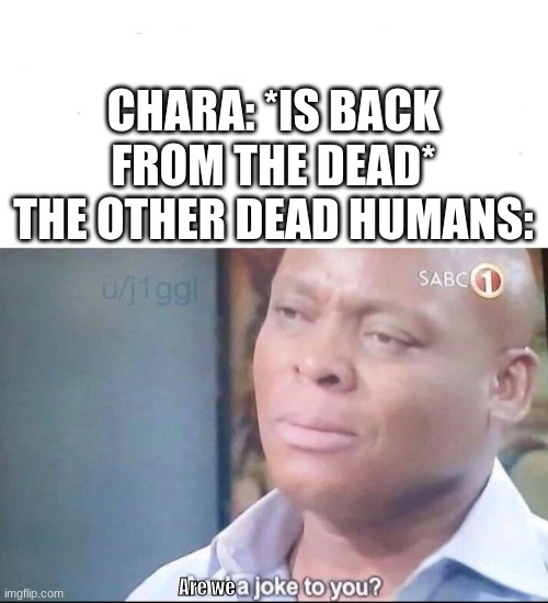 am I a joke to you | CHARA: *IS BACK FROM THE DEAD*
THE OTHER DEAD HUMANS: Are we | image tagged in am i a joke to you | made w/ Imgflip meme maker