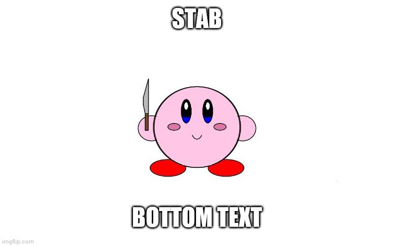 Kirby with knife | STAB; BOTTOM TEXT | image tagged in kirby with knife | made w/ Imgflip meme maker