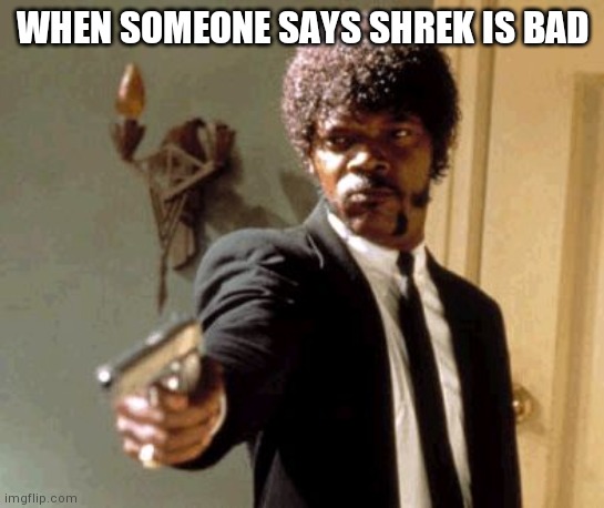 Shrek is culture | WHEN SOMEONE SAYS SHREK IS BAD | image tagged in memes,say that again i dare you | made w/ Imgflip meme maker