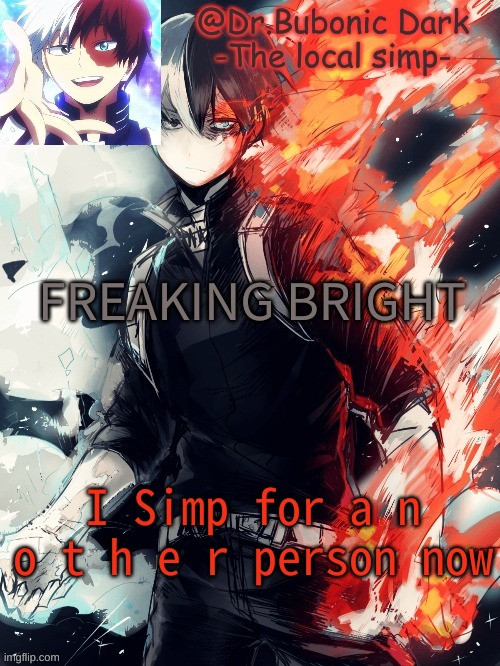 Hes hot so i am not complaining | FREAKING BRIGHT; I Simp for a n o t h e r person now | image tagged in bubonics 4th todoroki temp ye | made w/ Imgflip meme maker