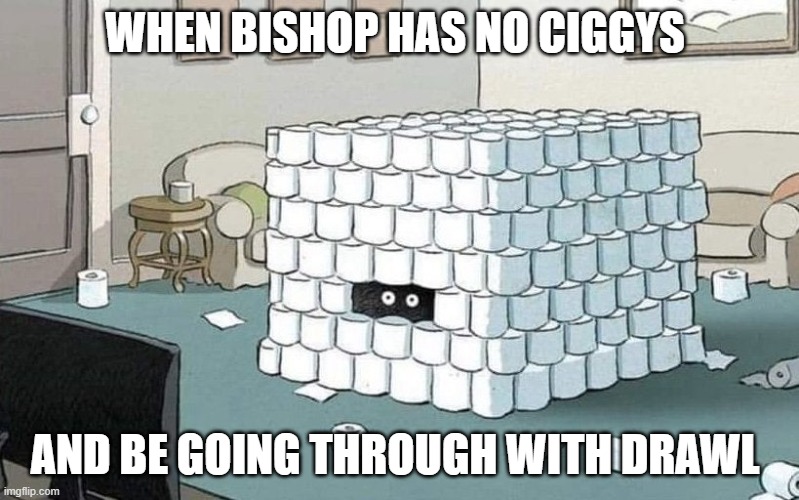 Coronavirus bunker | WHEN BISHOP HAS NO CIGGYS; AND BE GOING THROUGH WITH DRAWL | image tagged in coronavirus bunker | made w/ Imgflip meme maker