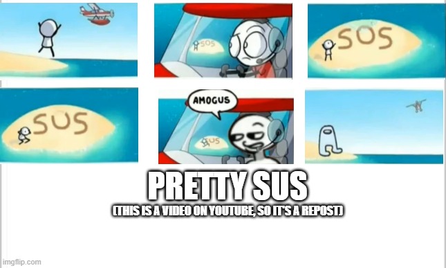 white background | PRETTY SUS; (THIS IS A VIDEO ON YOUTUBE, SO IT'S A REPOST) | image tagged in white background | made w/ Imgflip meme maker