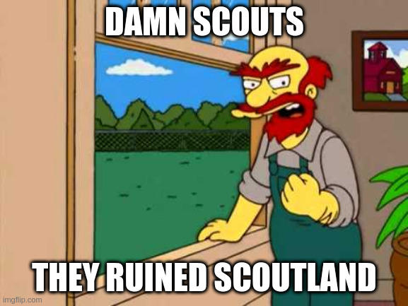 Groundskeeper Willie from the simpsons | DAMN SCOUTS; THEY RUINED SCOUTLAND | image tagged in groundskeeper willie from the simpsons | made w/ Imgflip meme maker