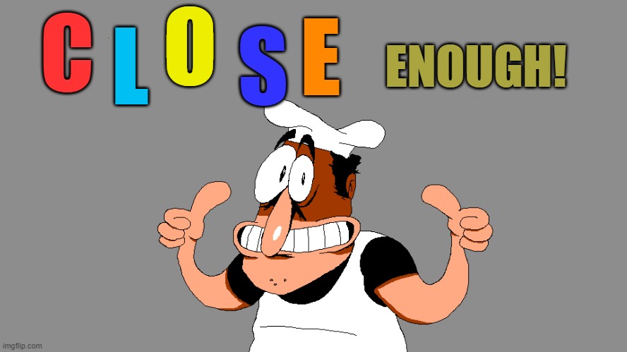 Y O U S U C K ! | C L O S E ENOUGH! | image tagged in y o u s u c k | made w/ Imgflip meme maker