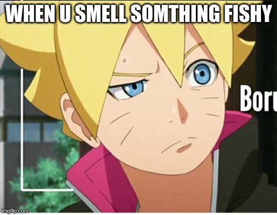 Mmmmmm |  WHEN U SMELL SOMTHING FISHY | image tagged in boruto's dad | made w/ Imgflip meme maker