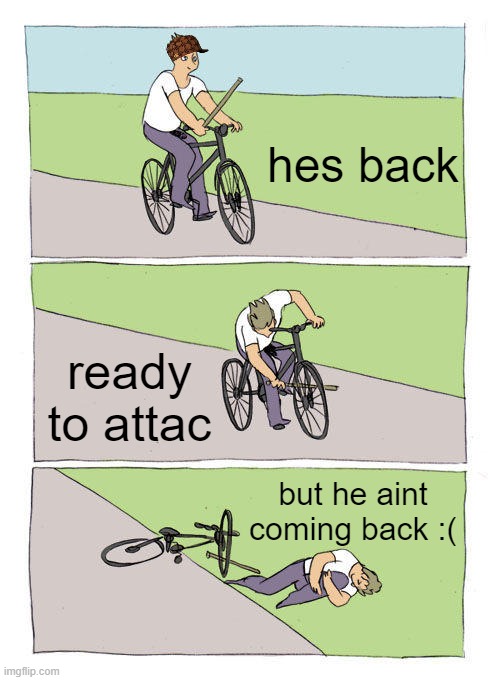 noooo :( | hes back; ready to attac; but he aint coming back :( | image tagged in memes,bike fall | made w/ Imgflip meme maker