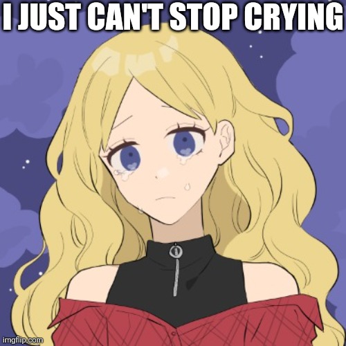 ;-; | I JUST CAN'T STOP CRYING | image tagged in laceyrobbins1 crying picrew | made w/ Imgflip meme maker