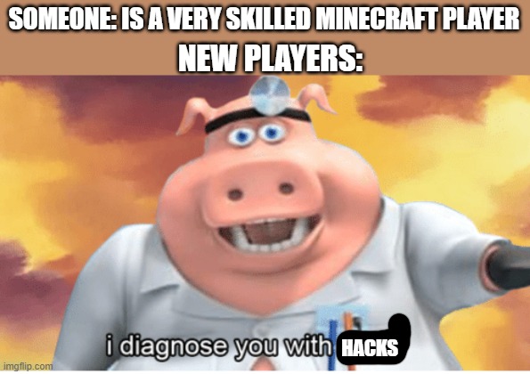 thats wat every new player in minecraft does when they die | SOMEONE: IS A VERY SKILLED MINECRAFT PLAYER; NEW PLAYERS:; HACKS | image tagged in i diagnose you with dead | made w/ Imgflip meme maker