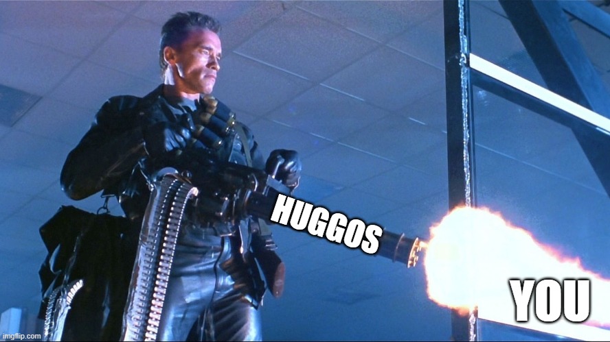Terminator Minigun Arnold Schwarzenegger | HUGGOS YOU | image tagged in terminator minigun arnold schwarzenegger | made w/ Imgflip meme maker