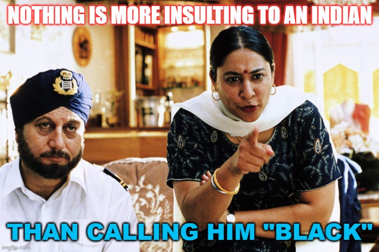 South Asian Americans have a racially ambiguous identity. Nothing is more insulting to an Indian... | NOTHING IS MORE INSULTING TO AN INDIAN; THAN CALLING HIM "BLACK" | image tagged in indian parents | made w/ Imgflip meme maker