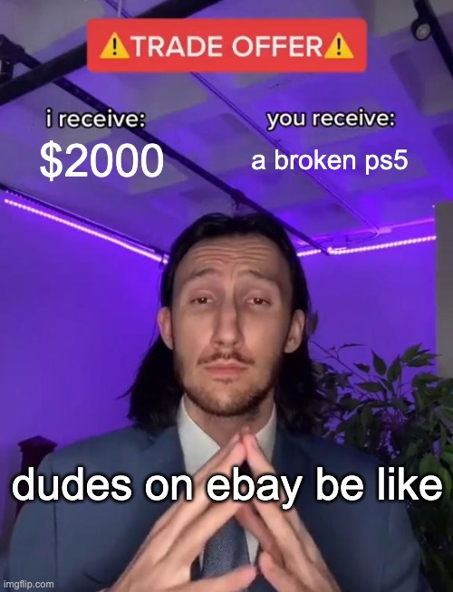 Dudes on ebay be like | $2000; a broken ps5; dudes on ebay be like | image tagged in trade offer | made w/ Imgflip meme maker