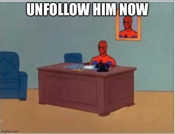 Spiderman Computer Desk Meme | UNFOLLOW HIM NOW | image tagged in memes,spiderman computer desk,spiderman | made w/ Imgflip meme maker