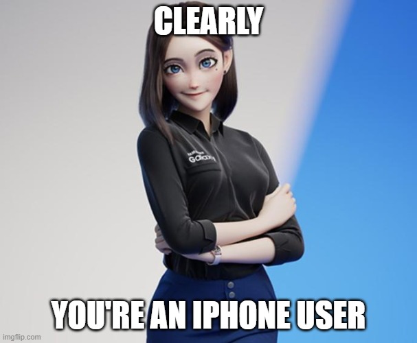 Sam the Virtual Assistant |  CLEARLY; YOU'RE AN IPHONE USER | image tagged in samsung,iphone,apple,android,meme | made w/ Imgflip meme maker