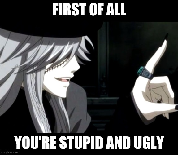 Undertaker | FIRST OF ALL; YOU'RE STUPID AND UGLY | image tagged in my point - undertaker black butler,black butler | made w/ Imgflip meme maker